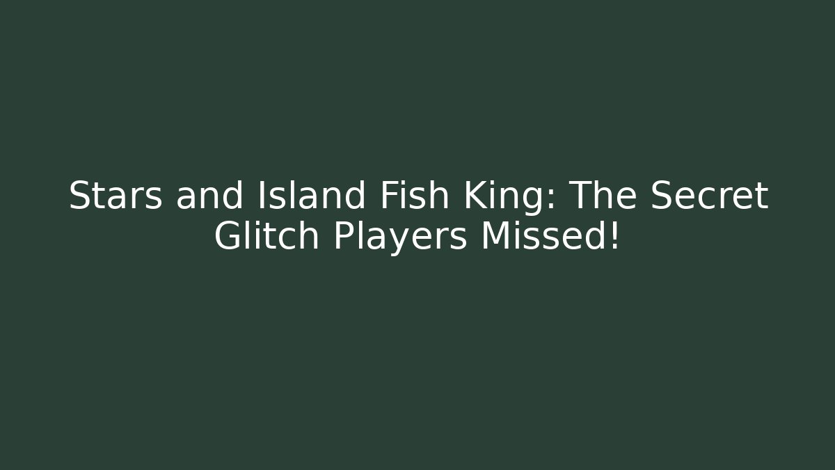 Stars and Island Fish King: The Secret Glitch Players Missed!