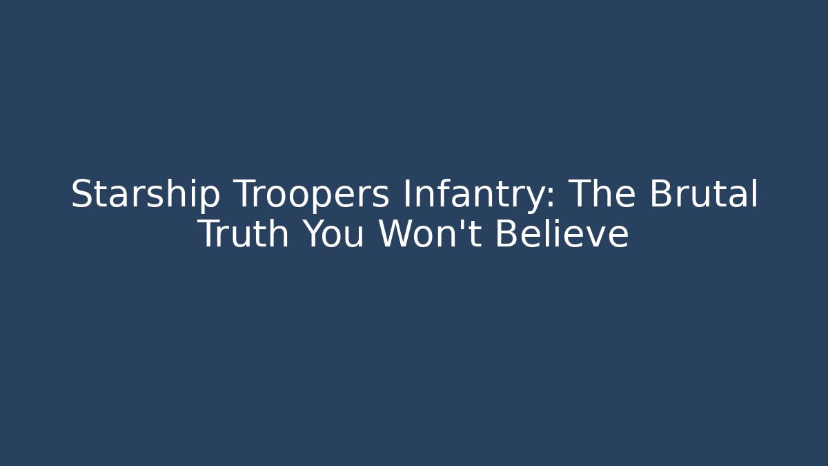 Starship Troopers Infantry: The Brutal Truth You Won't Believe