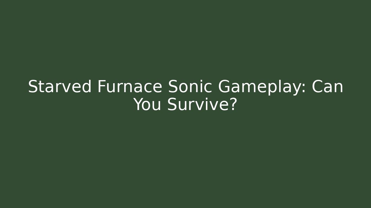 Starved Furnace Sonic Gameplay: Can You Survive?