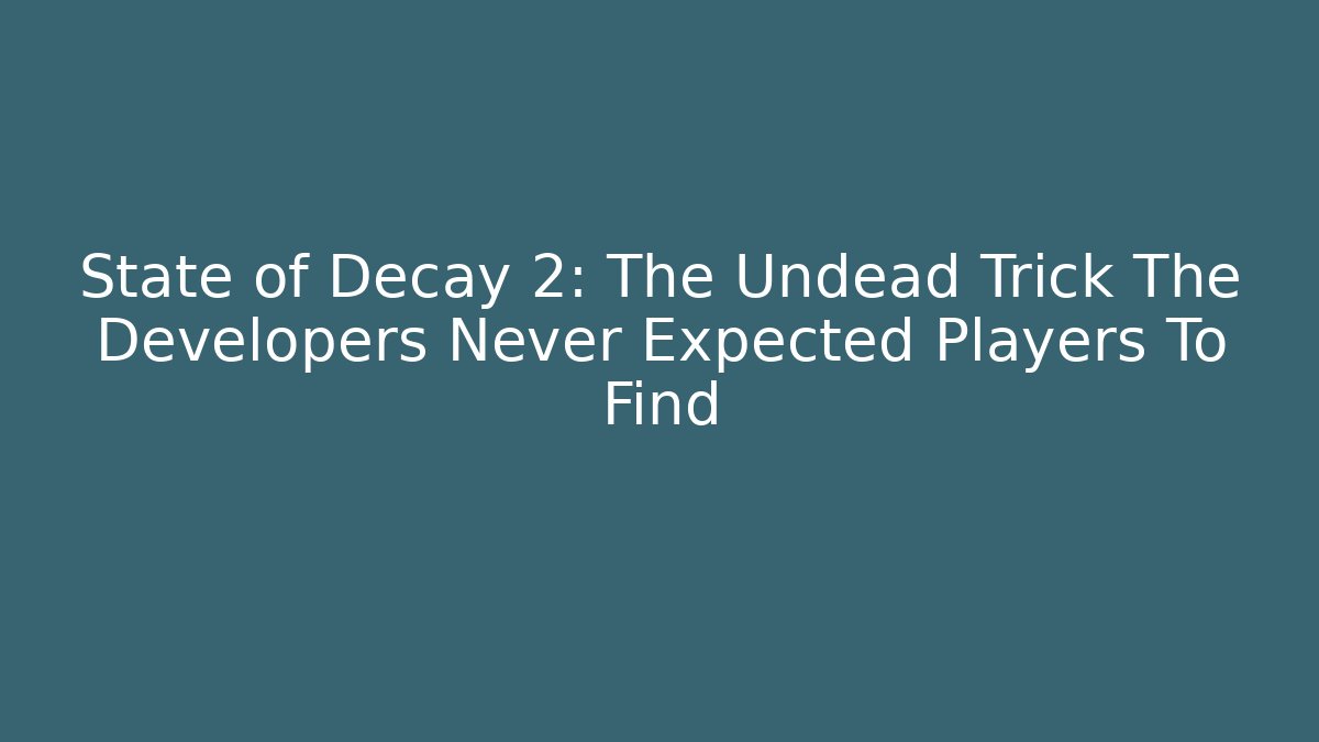 State of Decay 2: The Undead Trick The Developers Never Expected Players To Find