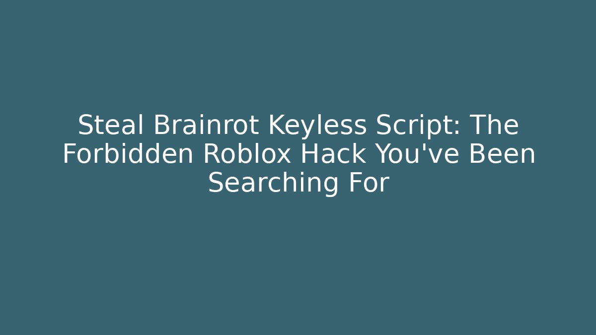 Steal Brainrot Keyless Script: The Forbidden Roblox Hack You’ve Been Searching For