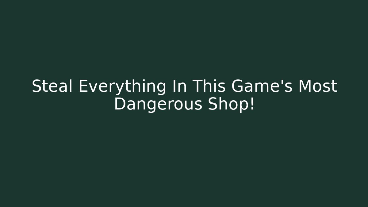 Steal Everything In This Game's Most Dangerous Shop!