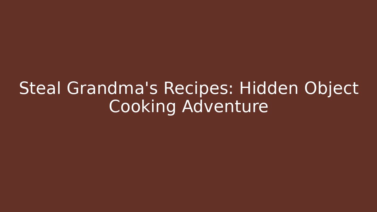 Steal Grandma’s Recipes: Hidden Object Cooking Adventure