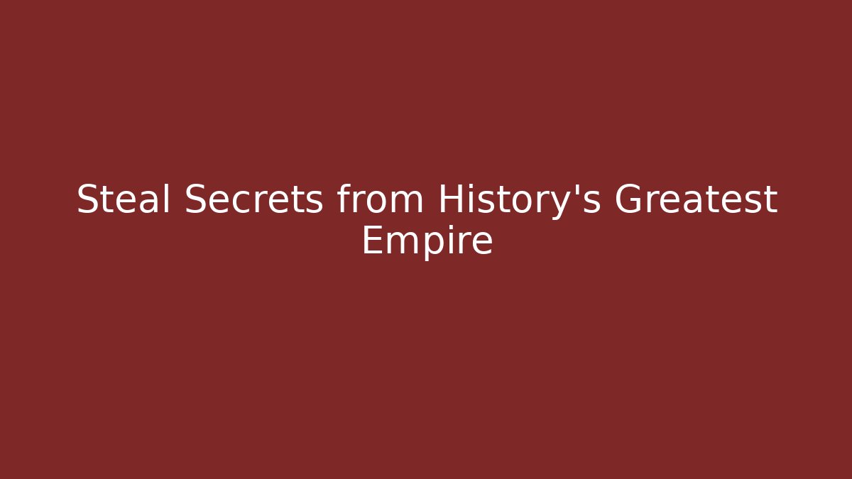Steal Secrets from History’s Greatest Empire