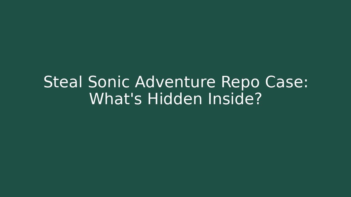Steal Sonic Adventure Repo Case: What's Hidden Inside?