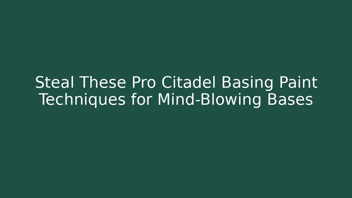 Steal These Pro Citadel Basing Paint Techniques for Mind-Blowing Bases