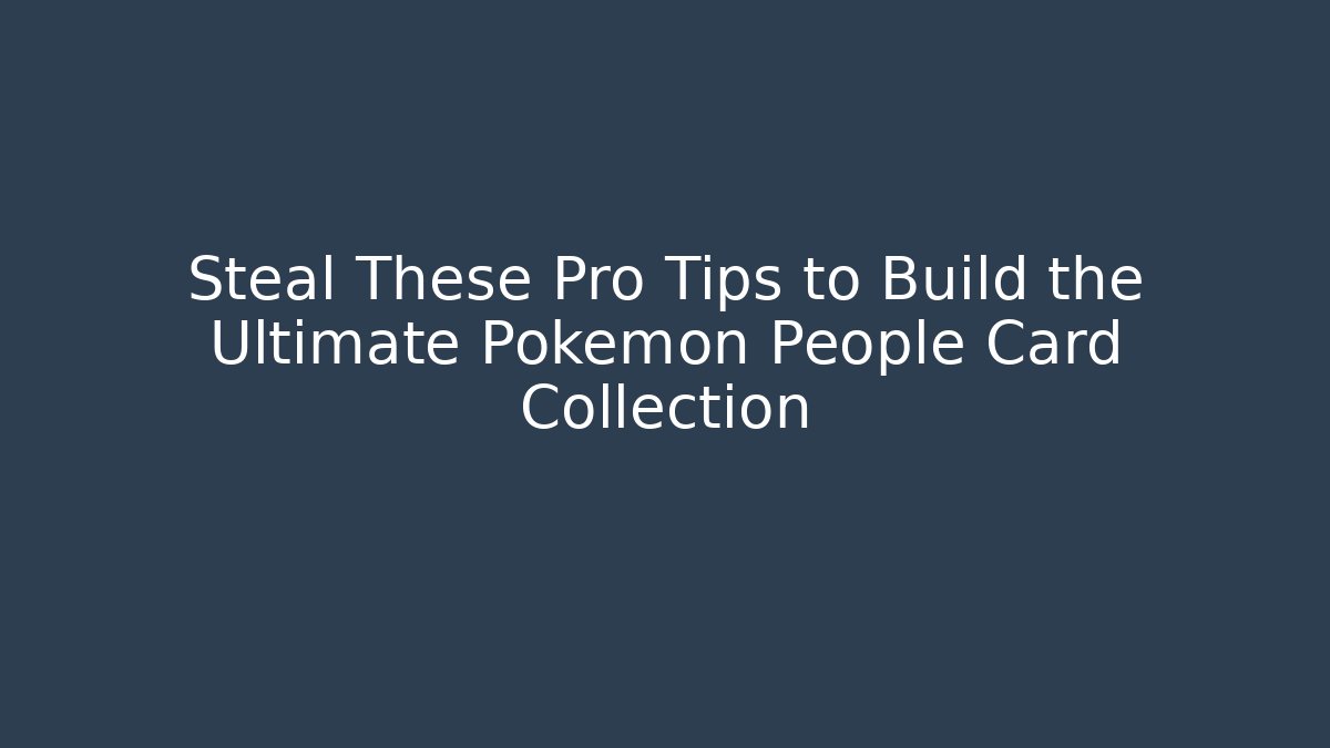 Steal These Pro Tips to Build the Ultimate Pokemon People Card Collection