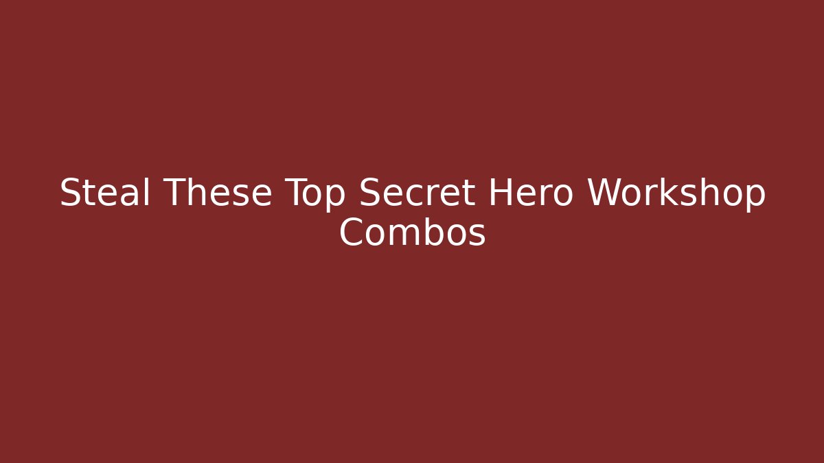 Steal These Top Secret Hero Workshop Combos