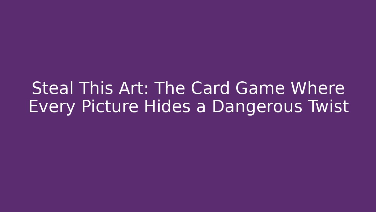 Steal This Art: The Card Game Where Every Picture Hides a Dangerous Twist