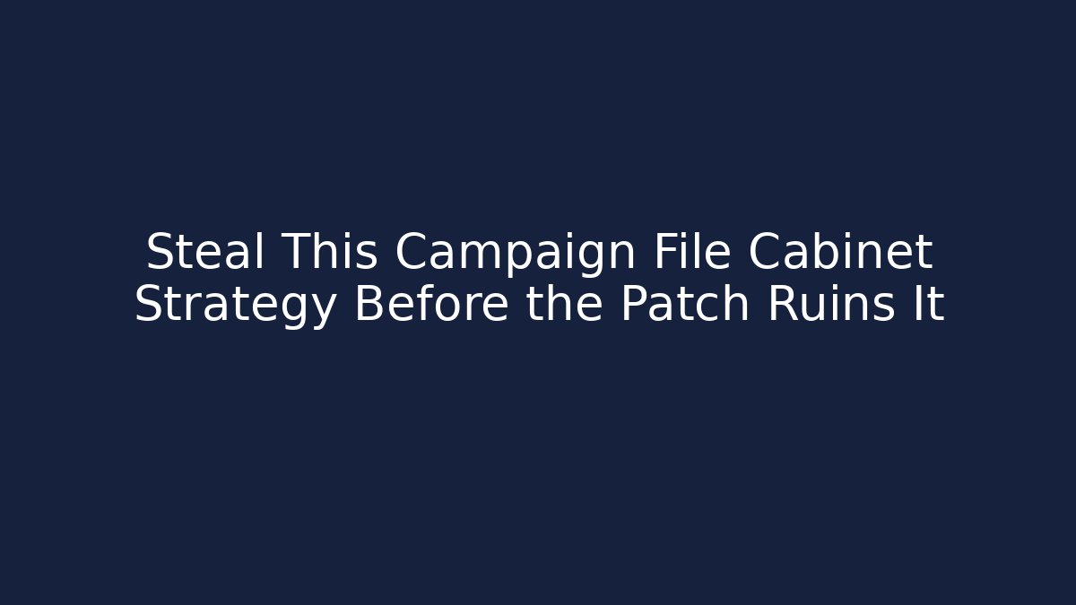 Steal This Campaign File Cabinet Strategy Before the Patch Ruins It
