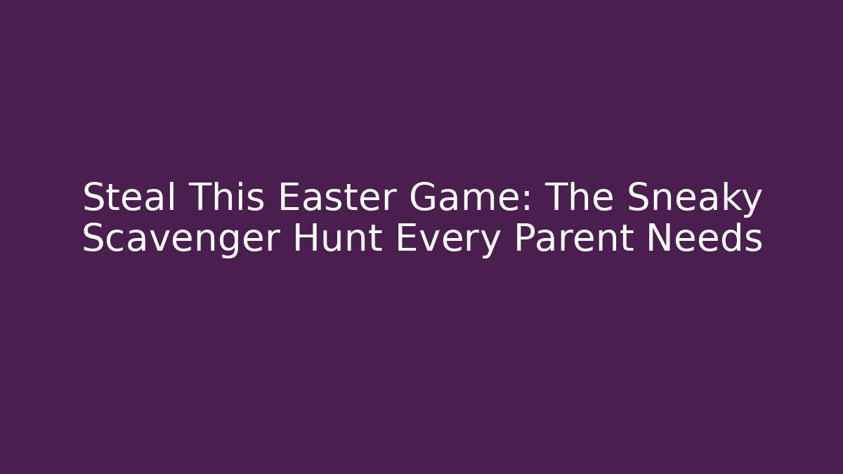 Steal This Easter Game: The Sneaky Scavenger Hunt Every Parent Needs