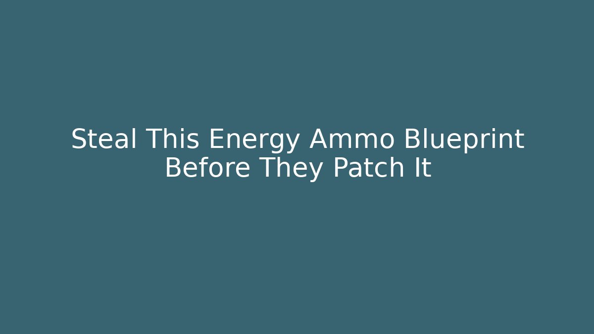 Steal This Energy Ammo Blueprint Before They Patch It
