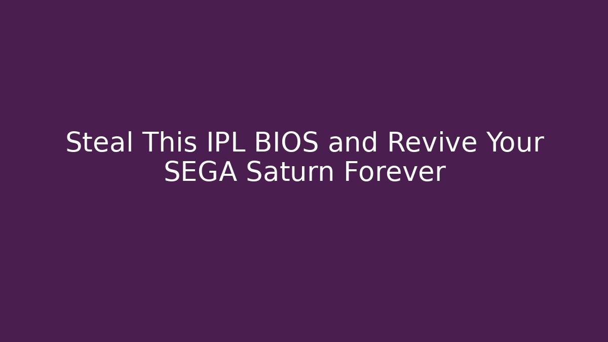Steal This IPL BIOS and Revive Your SEGA Saturn Forever