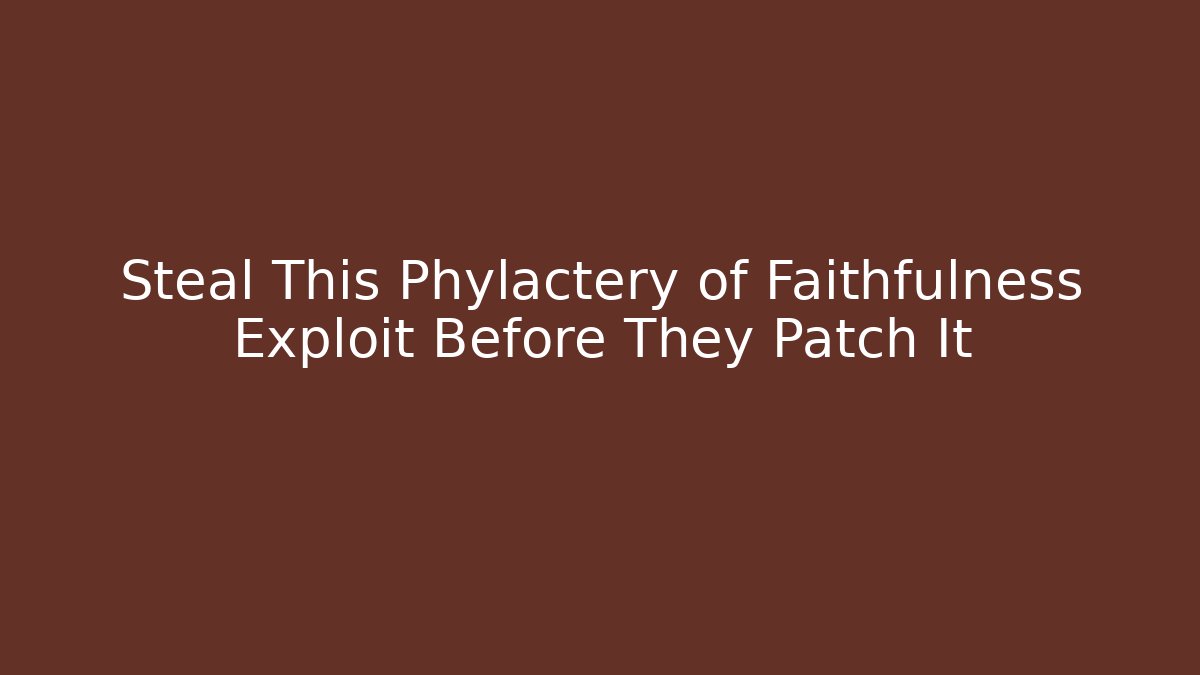 Steal This Phylactery of Faithfulness Exploit Before They Patch It