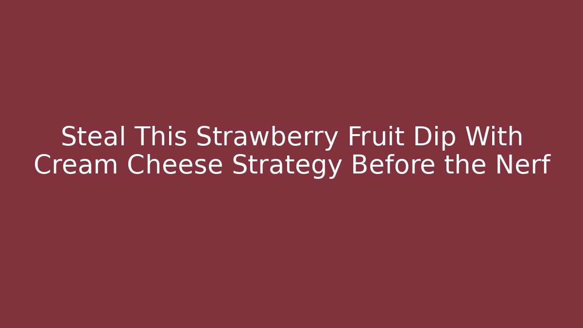 Steal This Strawberry Fruit Dip With Cream Cheese Strategy Before the Nerf
