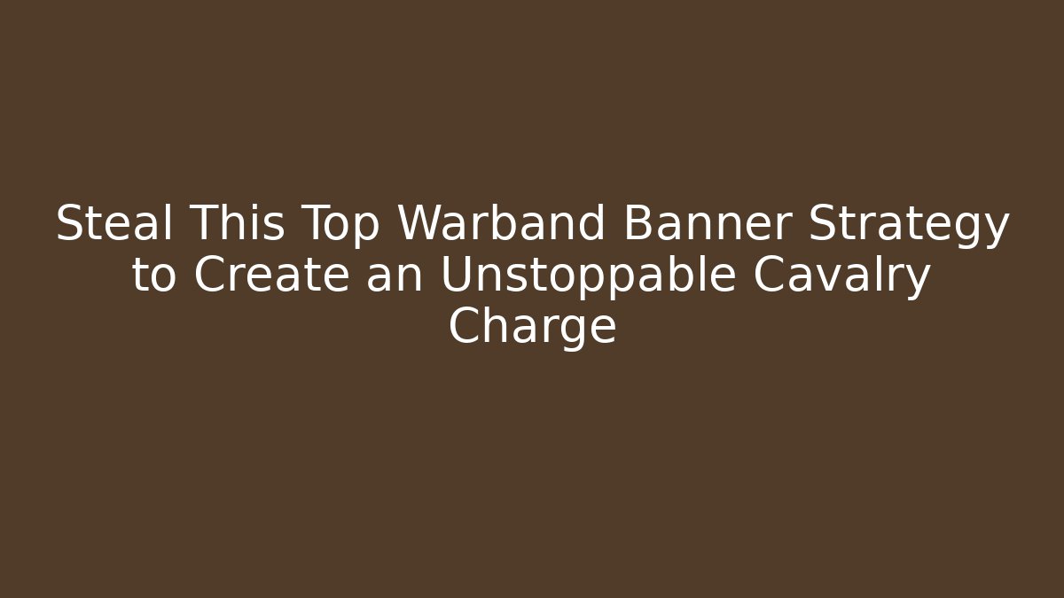 Steal This Top Warband Banner Strategy to Create an Unstoppable Cavalry Charge