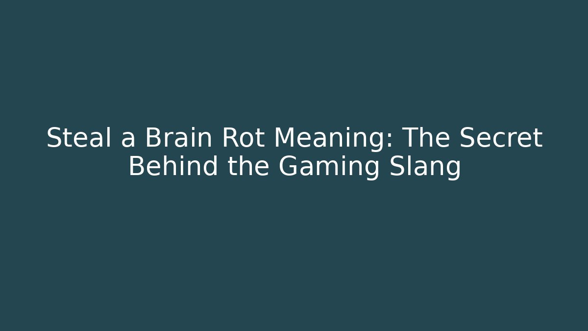 Steal a Brain Rot Meaning: The Secret Behind the Gaming Slang