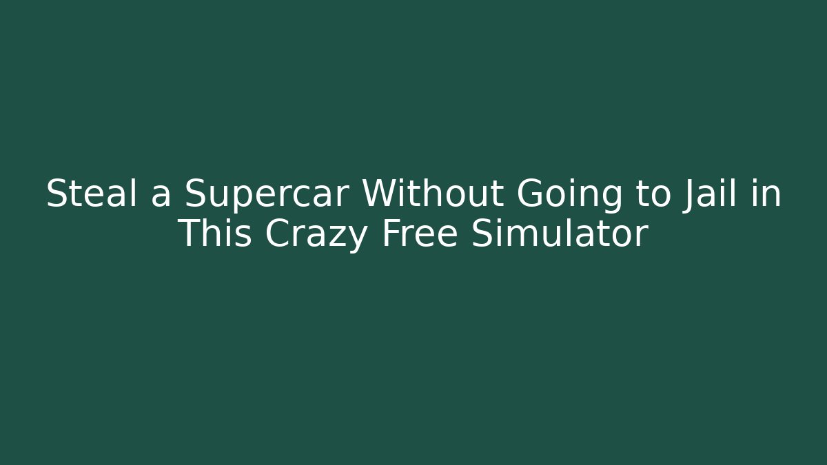 Steal a Supercar Without Going to Jail in This Crazy Free Simulator