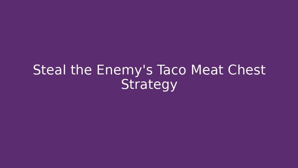 Steal the Enemy’s Taco Meat Chest Strategy