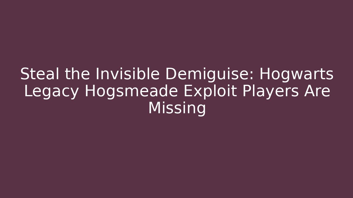 Steal the Invisible Demiguise: Hogwarts Legacy Hogsmeade Exploit Players Are Missing