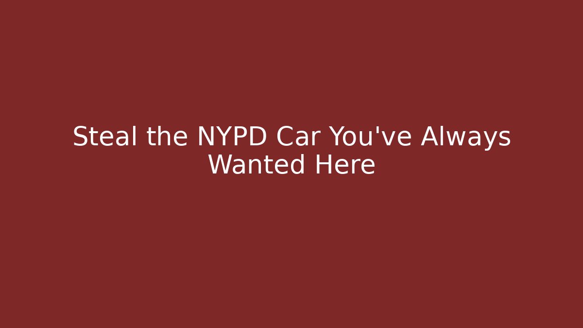 Steal the NYPD Car You've Always Wanted Here - Felix Cat Insurance