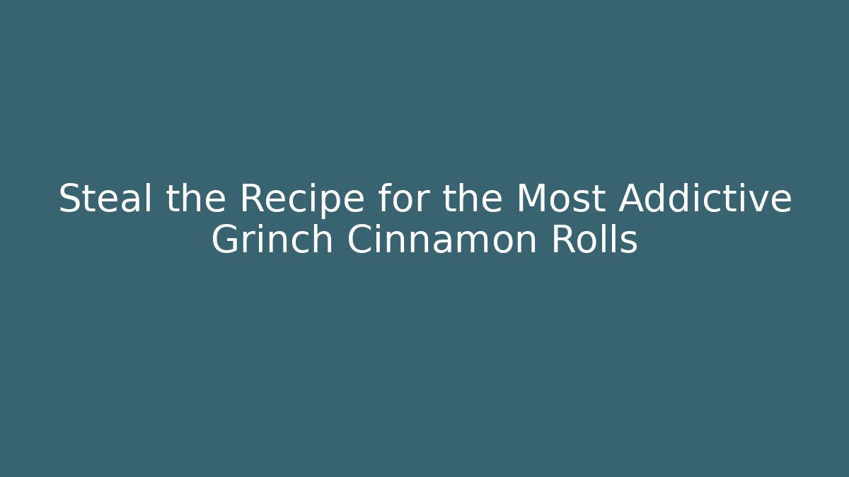 Steal the Recipe for the Most Addictive Grinch Cinnamon Rolls