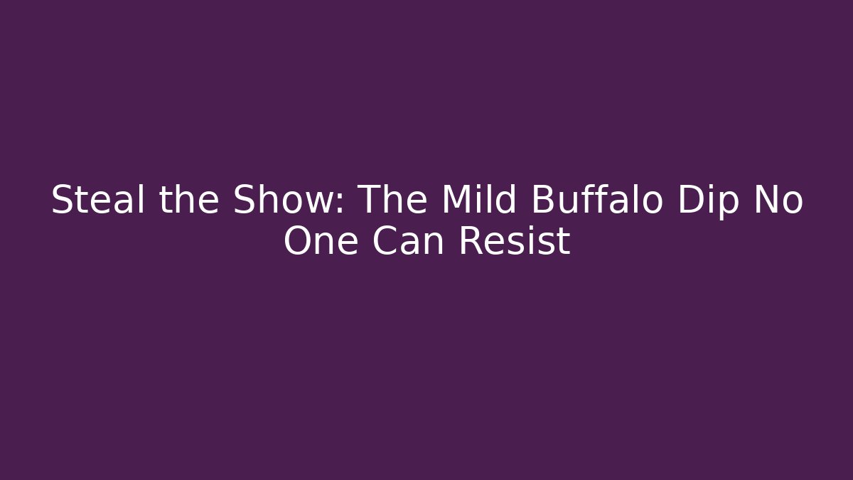 Steal the Show: The Mild Buffalo Dip No One Can Resist