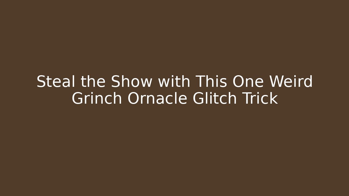 Steal the Show with This One Weird Grinch Ornacle Glitch Trick