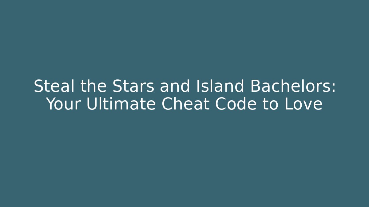 Steal the Stars and Island Bachelors: Your Ultimate Cheat Code to Love