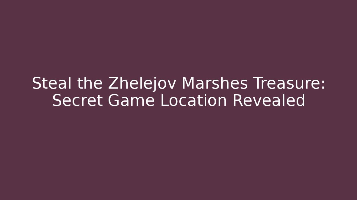 Steal the Zhelejov Marshes Treasure: Secret Game Location Revealed