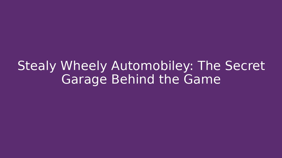 Stealy Wheely Automobiley: The Secret Garage Behind the Game
