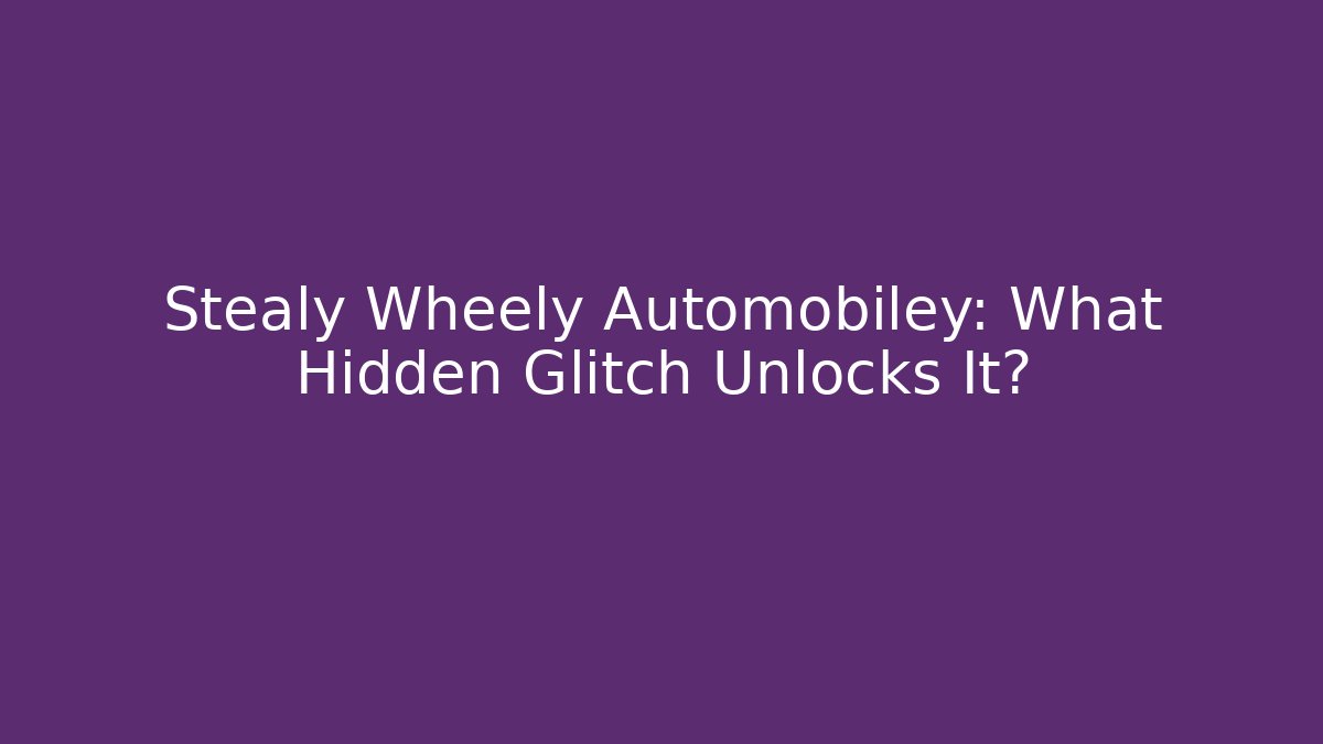 Stealy Wheely Automobiley: What Hidden Glitch Unlocks It?