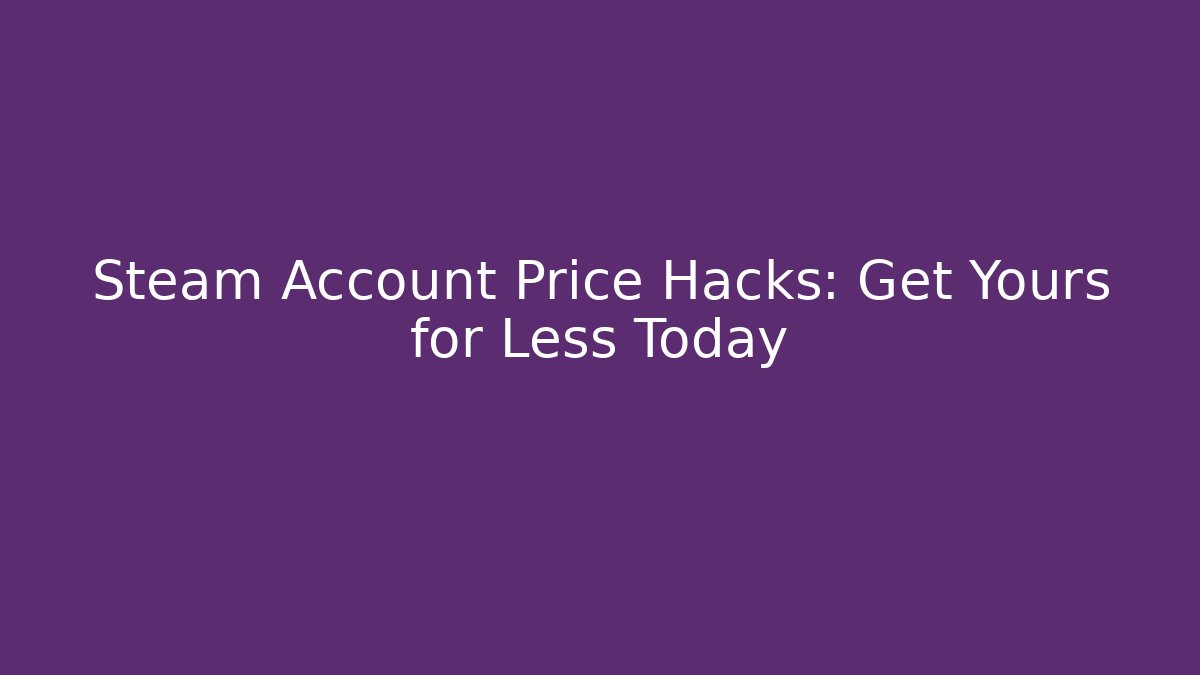 Steam Account Price Hacks: Get Yours for Less Today - Felix Cat Insurance