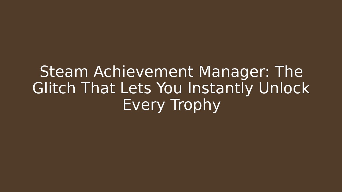 Steam Achievement Manager: The Glitch That Lets You Instantly Unlock Every Trophy