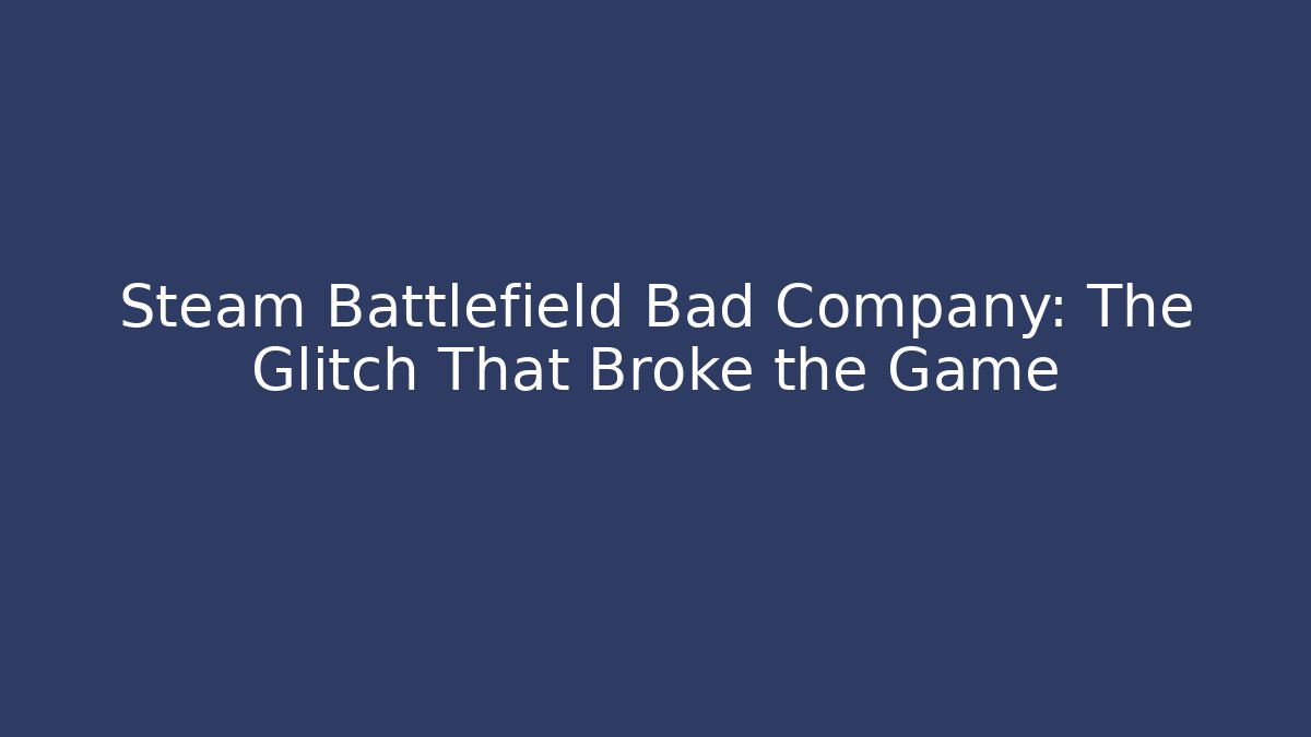 Steam Battlefield Bad Company: The Glitch That Broke the Game