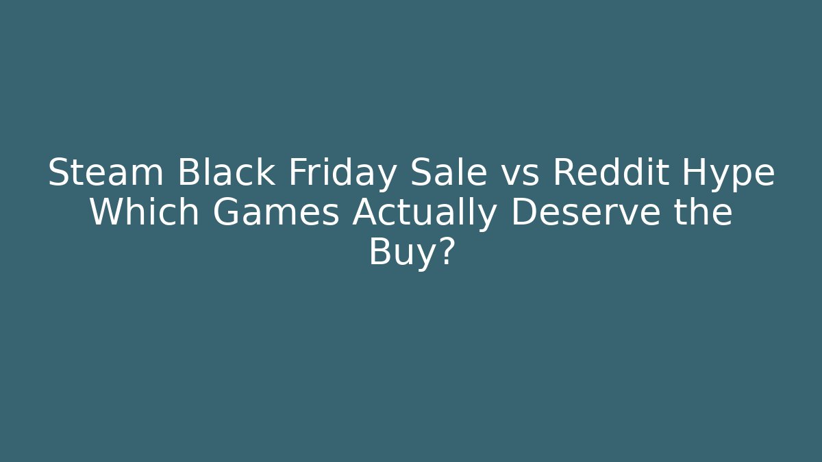 Steam Black Friday Sale vs Reddit Hype Which Games Actually Deserve the Buy?