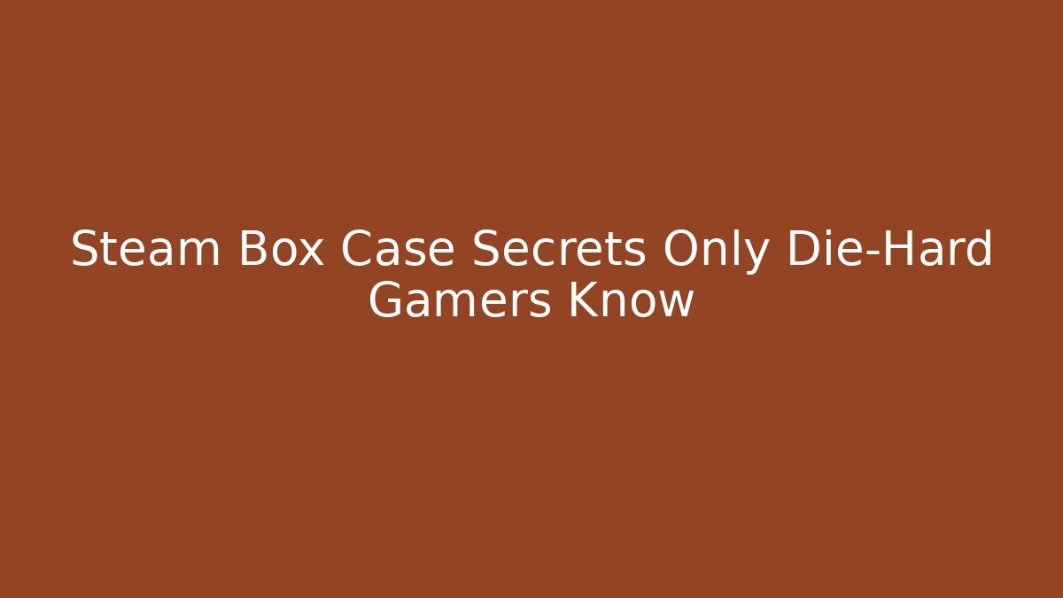 Steam Box Case Secrets Only Die-Hard Gamers Know