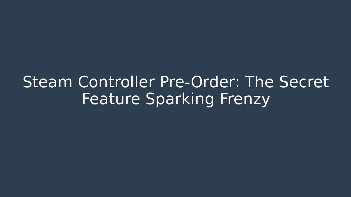 Steam Controller Pre-Order: The Secret Feature Sparking Frenzy
