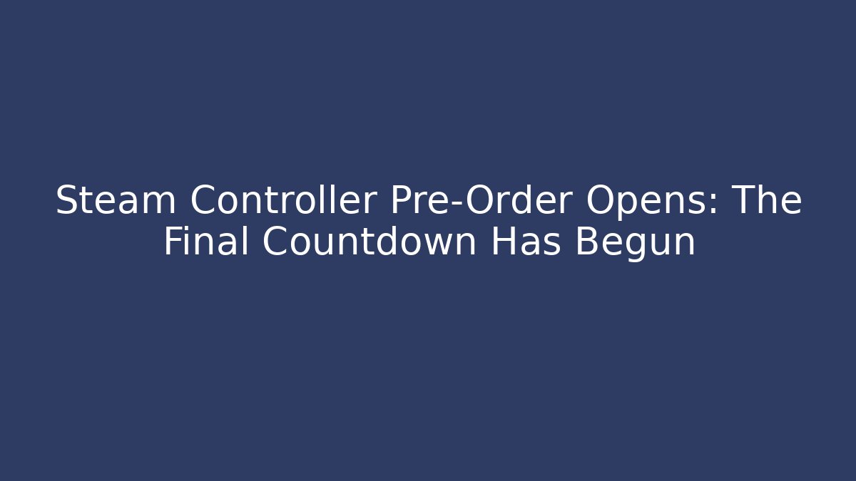 Steam Controller Pre-Order Opens: The Final Countdown Has Begun