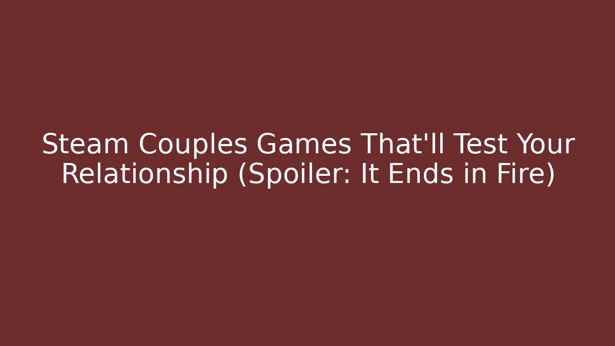 Steam Couples Games That'll Test Your Relationship (Spoiler: It Ends in Fire)