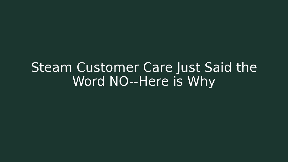 Steam Customer Care Just Said the Word NO—Here is Why