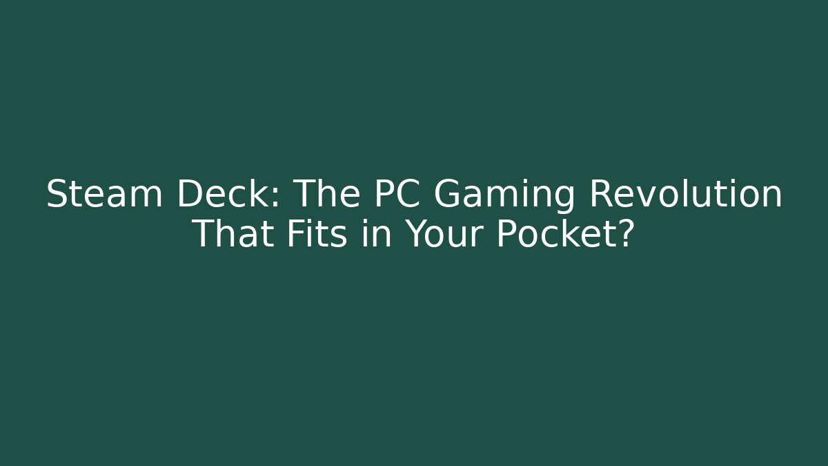 Steam Deck: The PC Gaming Revolution That Fits in Your Pocket?