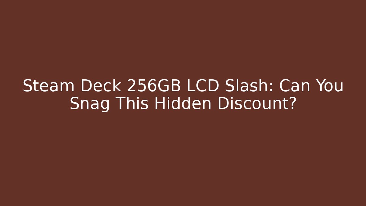 Steam Deck 256GB LCD Slash: Can You Snag This Hidden Discount?