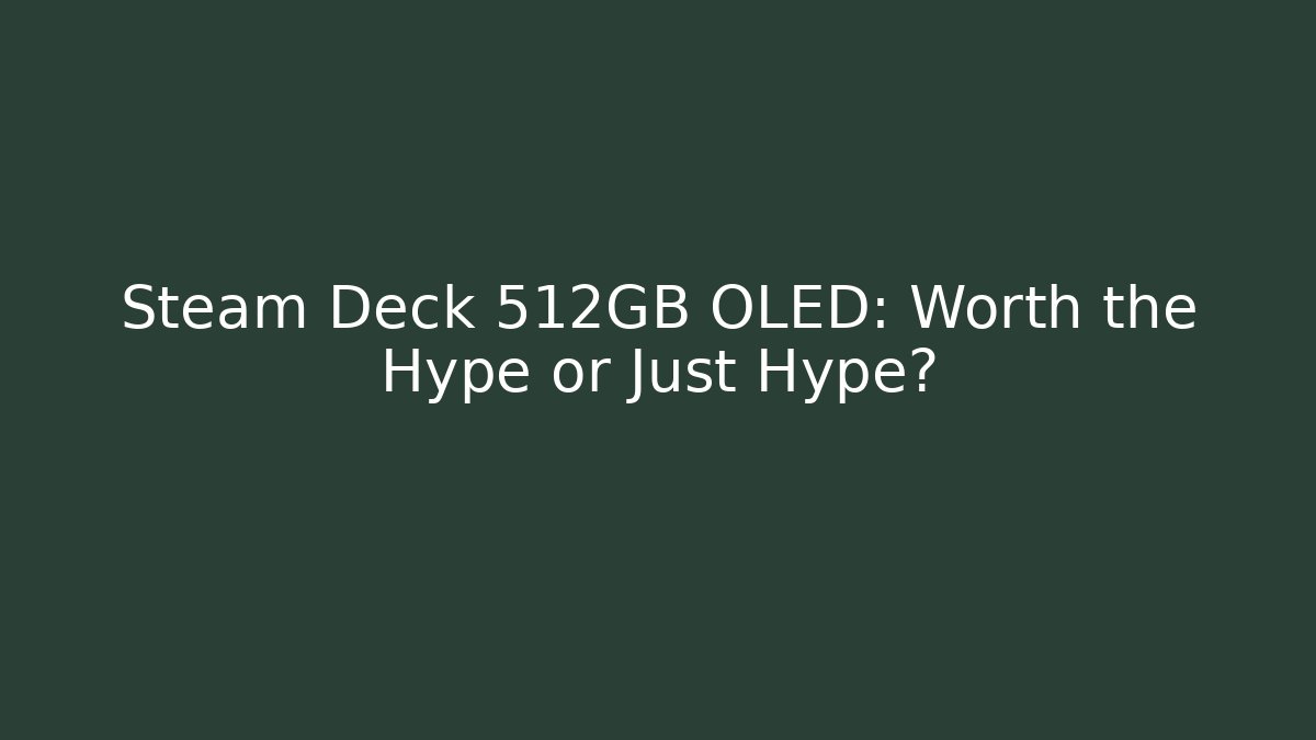 Steam Deck 512GB OLED: Worth the Hype or Just Hype?