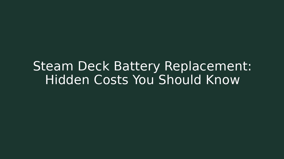 Steam Deck Battery Replacement: Hidden Costs You Should Know