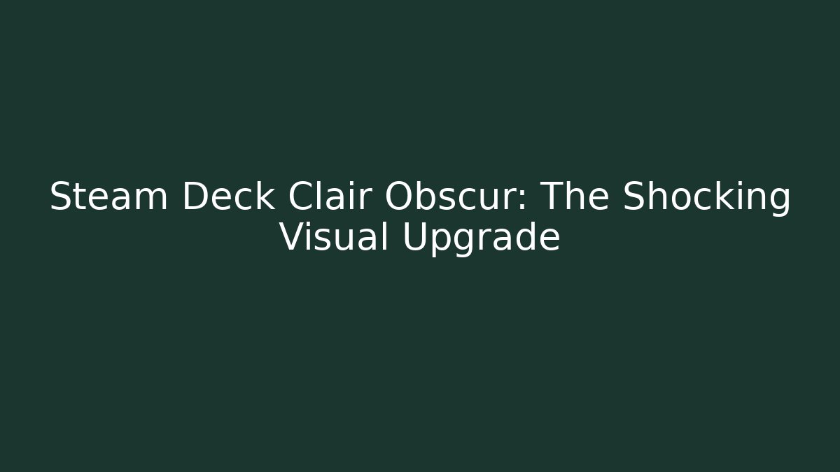 Steam Deck Clair Obscur: The Shocking Visual Upgrade - Felix Cat Insurance