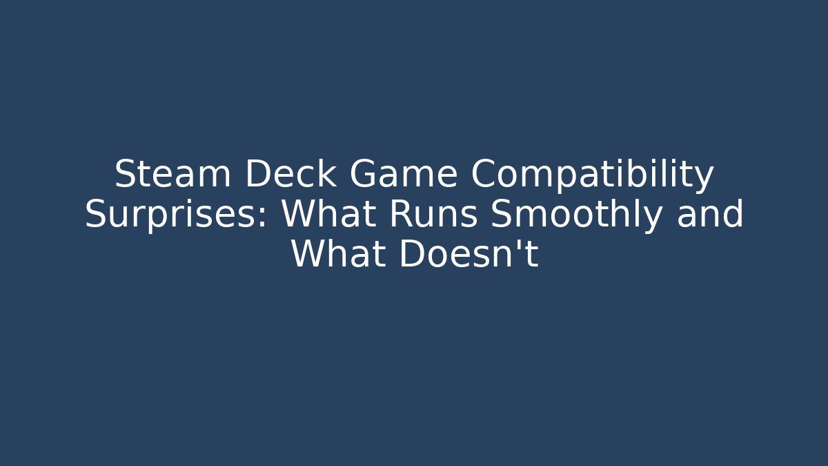 Steam Deck Game Compatibility Surprises: What Runs Smoothly and What Doesn’t