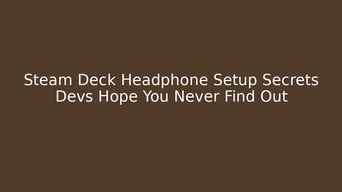 Steam Deck Headphone Setup Secrets Devs Hope You Never Find Out