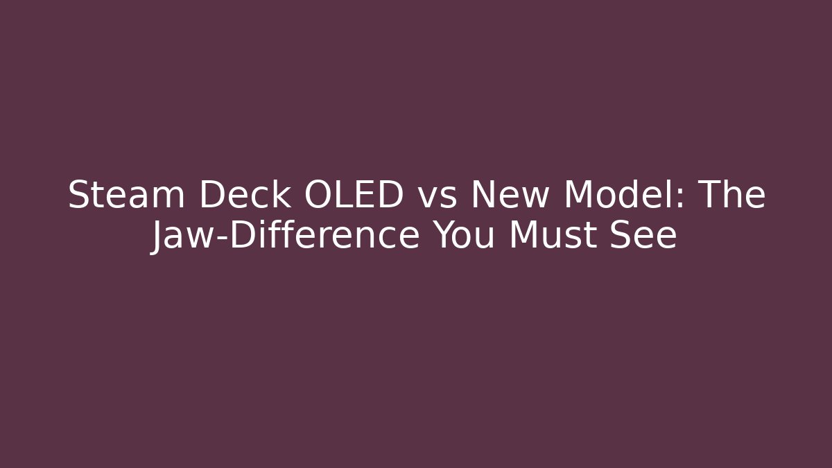 Steam Deck OLED vs New Model: The Jaw-Difference You Must See - Felix Cat Insurance