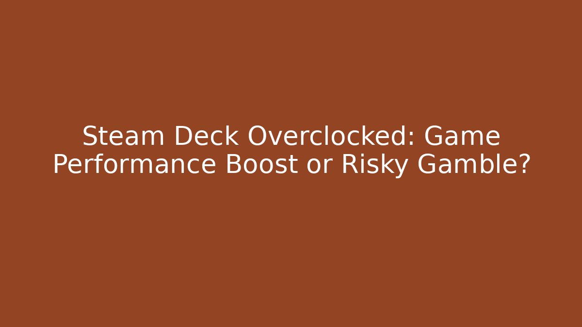 Steam Deck Overclocked: Game Performance Boost or Risky Gamble?